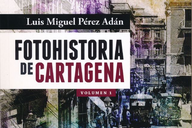 El cronista oficial Luis Miguel Perez Adan presenta su Fotohistoria de Cartagena